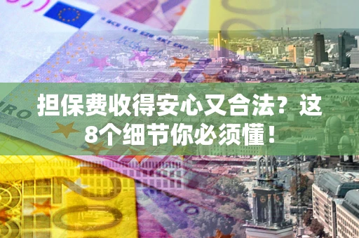 济南担保费收得安心又合法？这8个细节你必须懂！