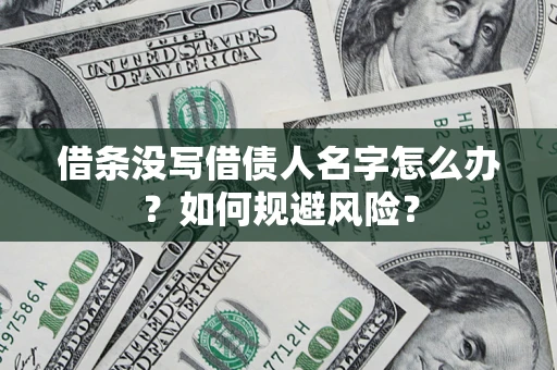 济南借条没写借债人名字怎么办？如何规避风险？