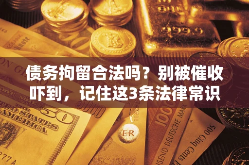 济南债务拘留合法吗？别被催收吓到，记住这3条法律常识