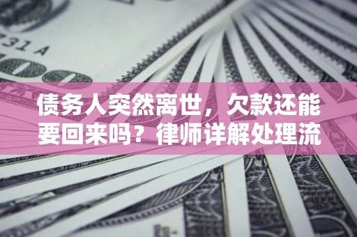 济南债务人突然离世，欠款还能要回来吗？律师详解处理流程