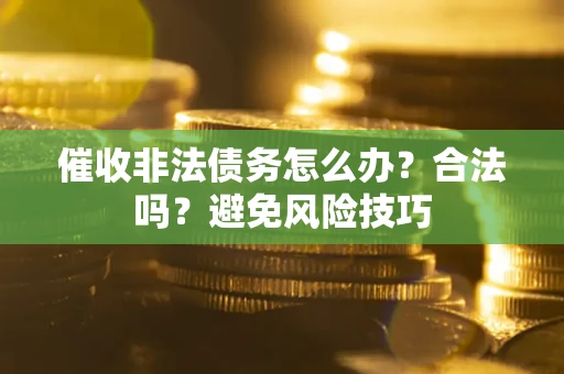 济南催收非法债务怎么办？合法吗？避免风险技巧
