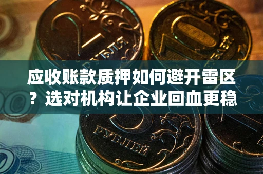 济南应收账款质押如何避开雷区？选对机构让企业回血更稳