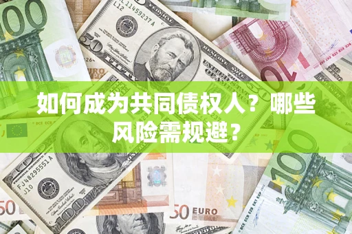 济南如何成为共同债权人？哪些风险需规避？