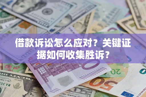 济南借款诉讼怎么应对？关键证据如何收集胜诉？