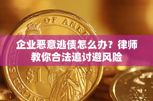 济南企业恶意逃债怎么办？律师教你合法追讨避风险