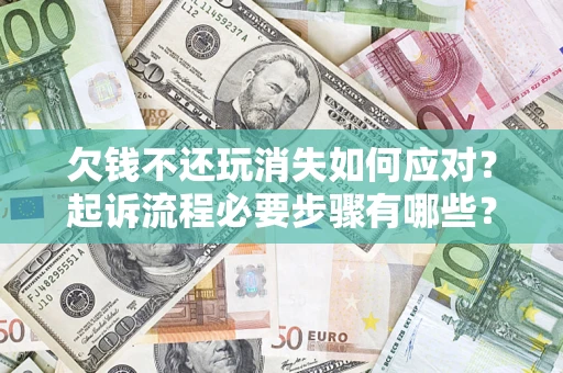 济南欠钱不还玩消失如何应对？起诉流程必要步骤有哪些？