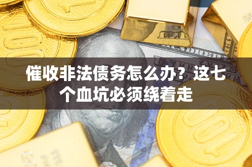济南催收非法债务怎么办？这七个血坑必须绕着走