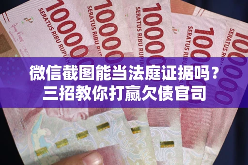 济南微信截图能当法庭证据吗？三招教你打赢欠债官司