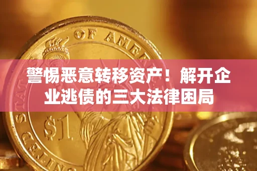 济南警惕恶意转移资产！解开企业逃债的三大法律困局