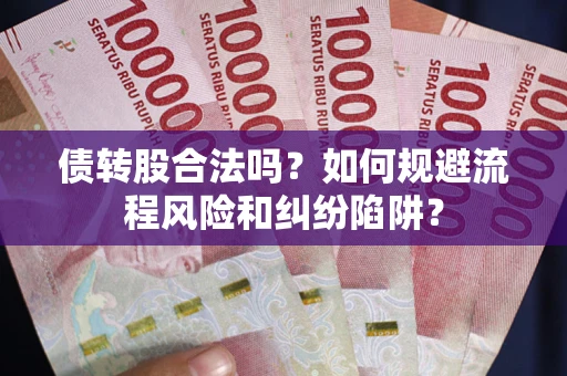 济南债转股合法吗？如何规避流程风险和纠纷陷阱？