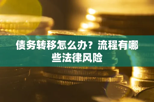 济南债务转移怎么办？流程有哪些法律风险