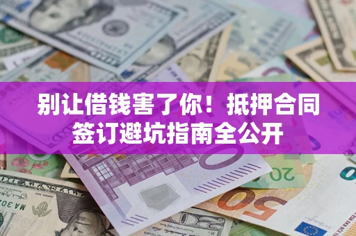 济南别让借钱害了你！抵押合同签订避坑指南全公开