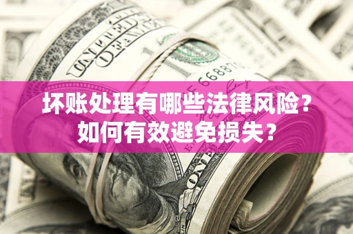 济南坏账处理有哪些法律风险？如何有效避免损失？