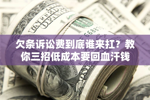 济南欠条诉讼费到底谁来扛？教你三招低成本要回血汗钱