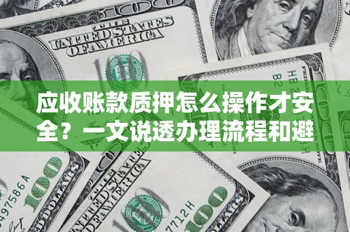 济南应收账款质押怎么操作才安全？一文说透办理流程和避险绝招