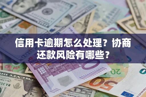 济南信用卡逾期怎么处理？协商还款风险有哪些？
